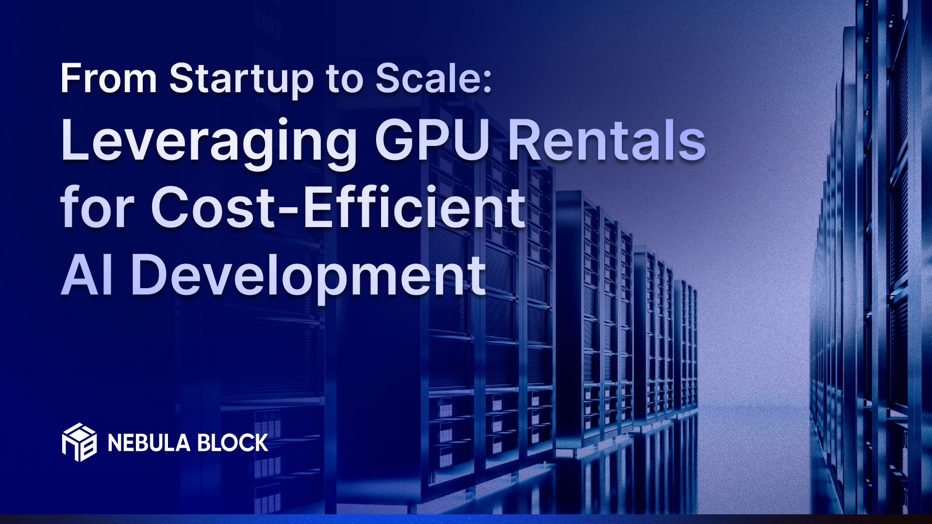 From Startup to Scale: Leveraging GPU Rentals for Cost-Efficient AI Development