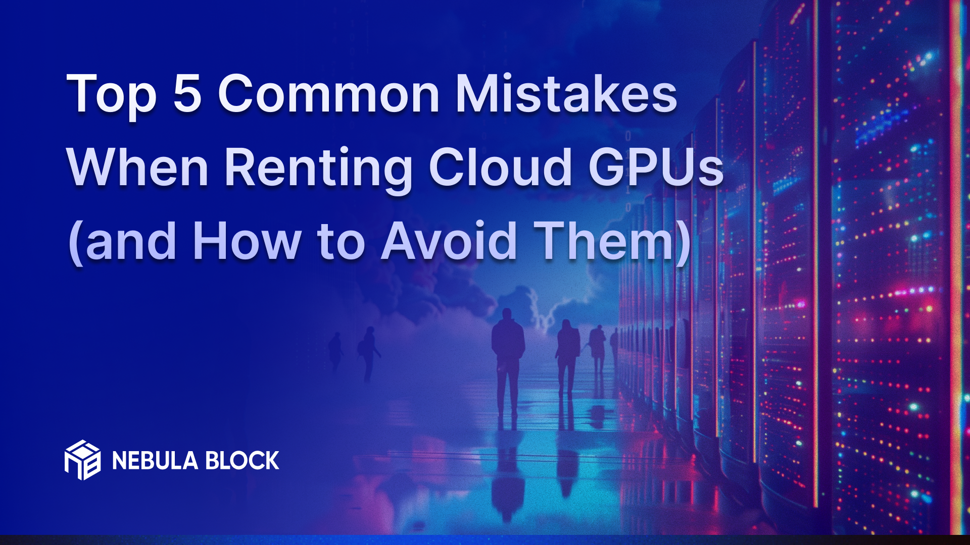 Top 5 Common Mistakes When Renting Cloud GPUs (and How to Avoid Them)