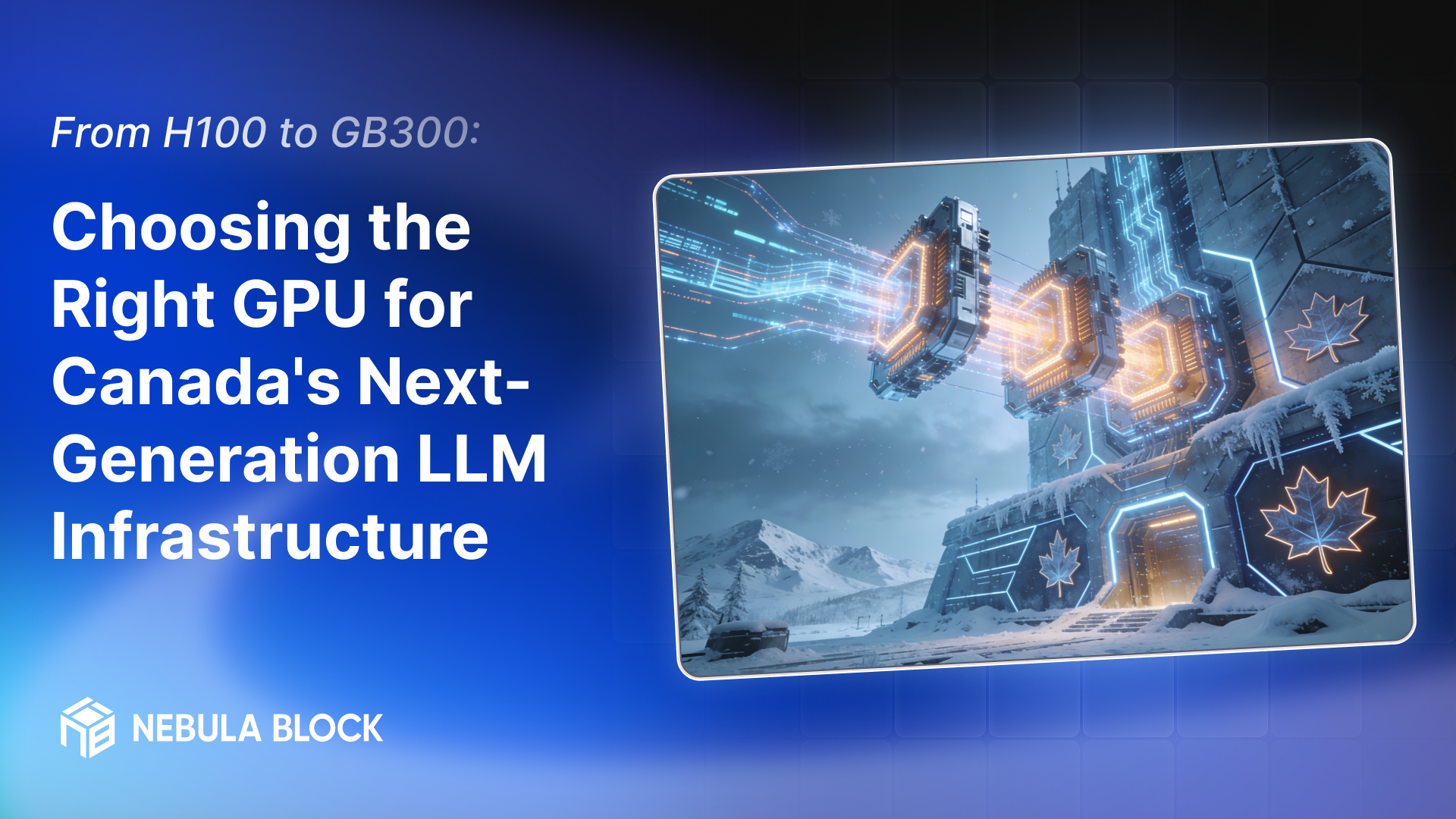 From H100 To Gb300: Choosing The Right Gpu For Canada's Next-Generation Llm Infrastructure