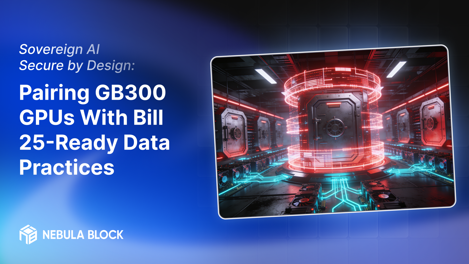 Sovereign AI, Secure by Design: Pairing GB300 GPUs With Bill 25-Ready Data Practices