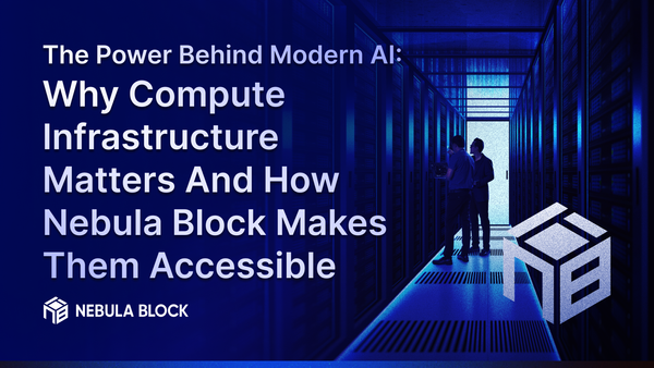 The Power Behind Modern AI: Why Compute Infrastructure Matters And How Nebula Block Makes Them Accessible