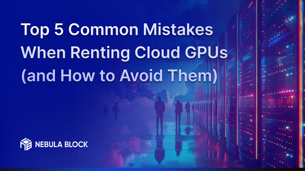 Top 5 Common Mistakes When Renting Cloud GPUs (and How to Avoid Them)