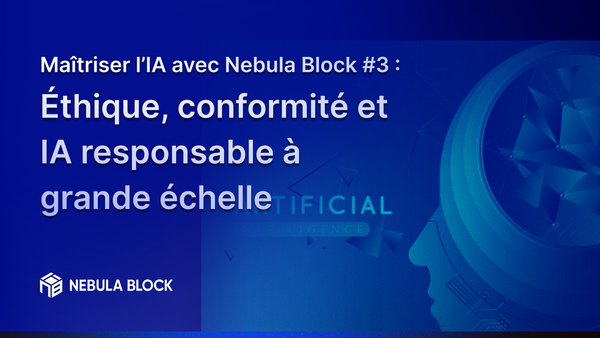 Maîtriser l’IA avec Nebula Block #3 : Éthique, conformité et IA responsable à grande échelle
