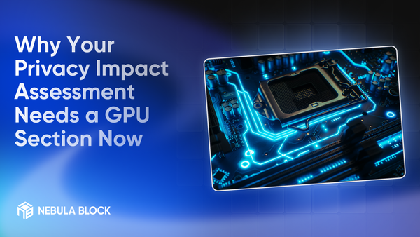 Why Your Privacy Impact Assessment Needs a GPU Section Now